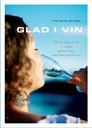 "Glad i vin - det du trenger å vite om å kjøpe, oppbevare, åpne, se på, lukte og drikke vin" av Marianne Johnsen