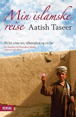 "Min islamske reise - på let etter tro, tilhørighet og en far : fra Istanbul til Damaskus, Mekka, Teheran og Lahore" av Aatish Taseer