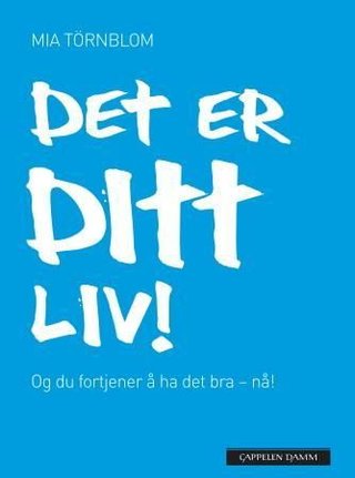 "Det er ditt liv! - og du fortjener å ha det bra - nå!" av Mia Törnblom