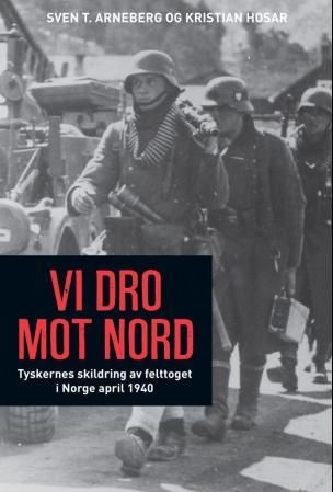 "Vi dro mot nord - tyskernes skildring av felttoget i Norge april 1940 (Oslo, Østfold, Akershus, Hedmark, Oppland, Møre og Romsdal)" av Sven T. Arneberg