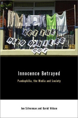 Innocence Betrayed - Paedophilia, the Media and Society