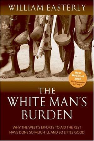 "The White Man's Burden Why the West's Efforts to Aid the Rest Have Done So Much Ill And So Little Good" av William Easterly