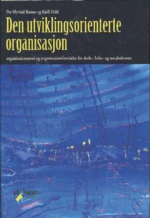 "Den utviklingsorienterte organisasjon - organisasjonsteori og organisasjonsforståelse for skole- , helse- og sosialsektoren" av Per Øyvind Bastøe