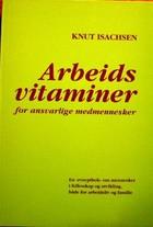"Arbeidsvitaminer for ansvarlige mennesker - en reseptbok om mennesker i fellesskap og utvikling, både for arbeidsliv og familie" av Knut Isachsen