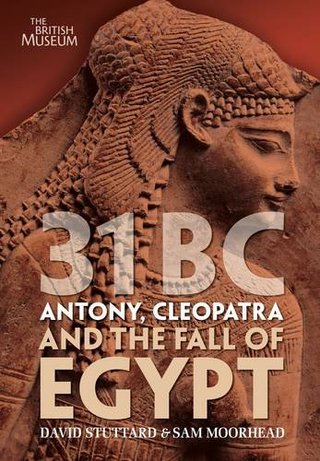 31 BC - Antony, Cleopatra and the Fall of Egypt. by David Stuttard, Sam Moorhead