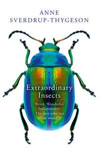 Extraordinary insects - weird, wonderful, indispensable, the ones who run our world