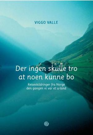 "Der ingen skulle tro at noen kunne bo - reiseskildringer fra Norge den gangen vi var et u-land" av Viggo Valle
