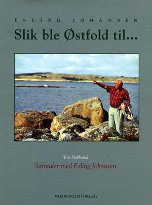 "Slik ble Østfold til - samtaler med Erling Johansen" av Erling Johansen