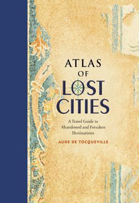 "Atlas of Lost Cities A Travel Guide to Abandoned and Forsaken Destinations" av Aude de Tocqueville