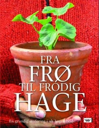 Fra frø til frodig hage - en grundig innføring i alt hagearbeid