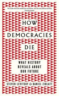 "How democracies die - what history reveals about our future" av Steve Levitsky