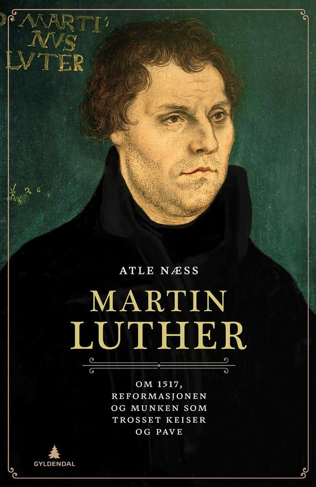 "Martin Luther - om 1517, reformasjonen og munken som trosset keiser og pave" av Atle Næss