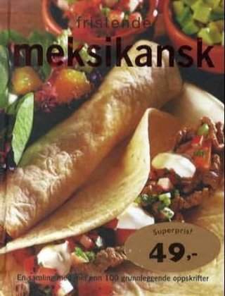Fristende meksikansk - en samling med mer enn 100 grunnleggende oppskrifter