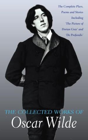 Collected works of Oscar Wilde - the plays, the poems, the stories and the essays including De Profundis