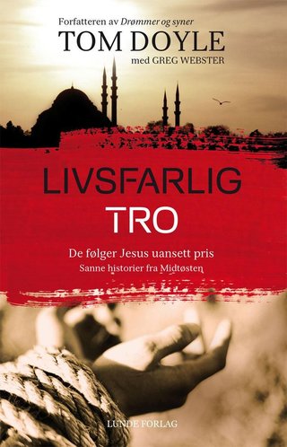 Livsfarlig tro - de følger Jesus uansett pris : sanne historier fra Midtøsten