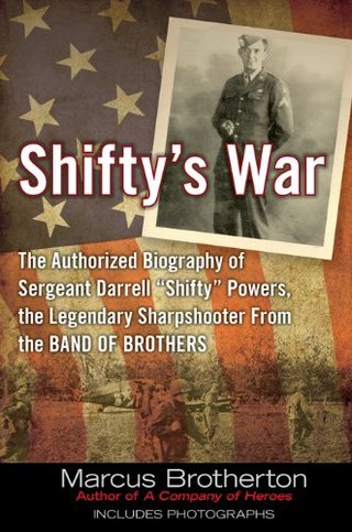 Shifty's War - The Authorized Biography of Sergeant Darrell "Shifty" Powers, the Legendary Sharpshooter from the Band of Brothers