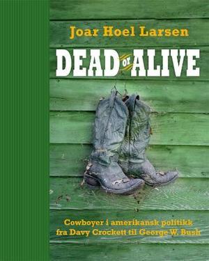 "Dead or alive - cowboyer i amerikansk historie fra Davy Crockett til George W. Bush" av Joar Hoel Larsen