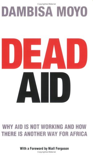 Dead Aid - Why aid is not working and how there is another way for Africa