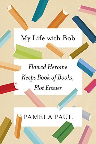 "My Life with Bob Flawed Heroine Keeps Book of Books, Plot Ensues" av Pamela Paul