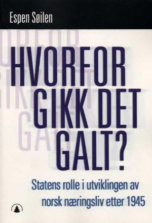"Hvorfor gikk det galt? - statens rolle i utviklingen av norsk næringsliv etter 1945" av Espen Søilen