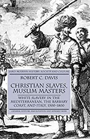 Christian Slaves, Muslim Masters: - White Slavery in the Mediterranean, The Barbary Coast, and Italy, 1500-1800 (Early Modern History