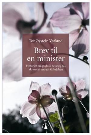 "Brev til en minister - historier om psykisk helse og rus skrevet til Ansgar Gabrielsen" av Tor Øystein Vaaland