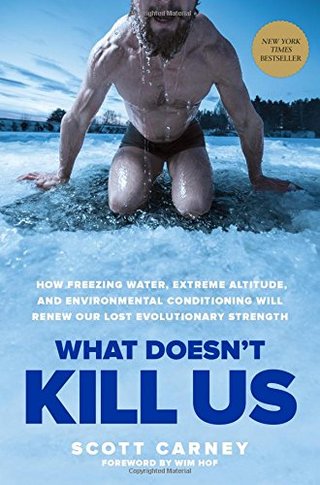 What Doesn’t Kill Us - How Freezing Water, Extreme Altitude and Environmental Conditioning Will Renew Our Lost Evolutionary Strength