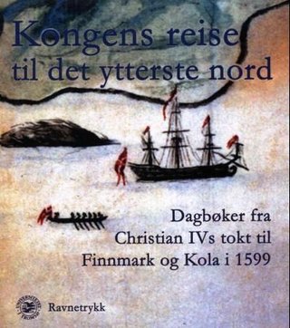 Kongens reise til det ytterste nord - dagbøker fra Christian IVs tokt til Finnmark og Kola i 1599