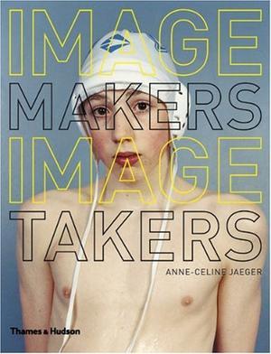 Image Makers, Image Takers - The Essential Guide to Photography by Those in the Know
