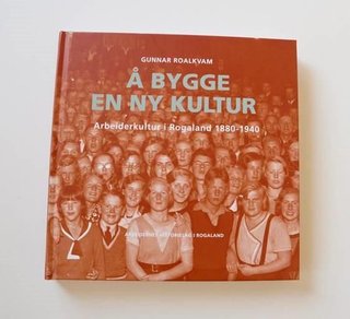 Å bygge en ny kultur - arbeiderkultur i Rogaland 1880 - 1940