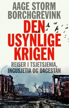 "Den usynlige krigen - reiser i Tsjetsjenia, Ingusjetia og Dagestan" av Aage Storm Borchgrevink