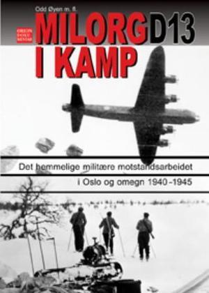 "Milorg D13 i kamp - episoder fra det hemmelige militære motstandsarbeidet i Oslo og omegn under okkupasjonen nedtegnet etter Milorg-rapporter og personlige beretninger" av Kjell Sørhus