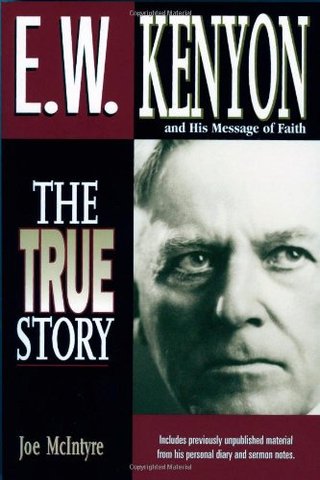 E.W. Kenyon The True Story - Includes previously unpublished material from his personal diary and sermon notes