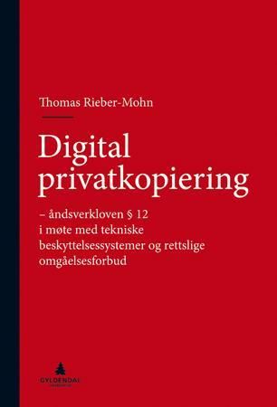 Digital privatkopiering - åndsverkloven § 12 i møte med tekniske beskyttelsessystemer og rettslige omgåelsesforbud