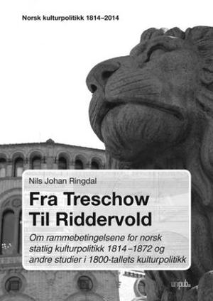 "Fra Treschow til Riddervold - om rammebetingelsene for norsk statlig kulturpolitikk 1814-1872 og andre studier i 1800-tallets kulturpolitikk" av Nils Johan Ringdal