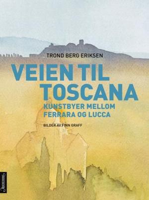 "Veien til Toscana - kunstbyer mellom Ferrara og Lucca" av Trond Berg Eriksen