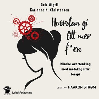 "Hvordan gi litt mer f*en - mindre overtenking med metakognitiv terapi" av Geir Wigtil