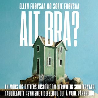"Alt bra? - en mors og datters historie om ufrivillig skolefravær, psykisk sykdom og det å være pårørende" av Ellen Frøysaa