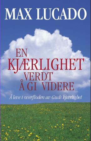 "En kjærlighet verdt å gi videre - å leve i overfloden av Guds kjærlighet" av Max Lucado