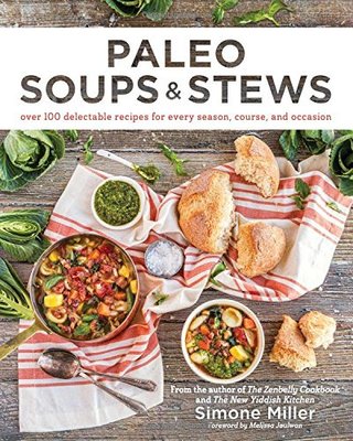 Paleo Soups & Stews - Over 100 Delectable Recipes for Every Season, Course, and Occasion