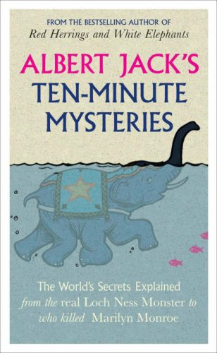 Albert Jack's Ten-minute Mysteries - The World's Secrets Explained, from the Real Loch Ness Monster to Who Killed Marilyn Monroe