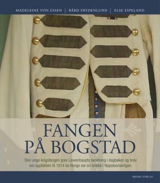 Fangen på Bogstad - den unge, svenske grev Lewenhaupts beretning i dagbøker og brev og den historiske opptakten til 1814 da Norge var en brikke i Napoleonskrigen