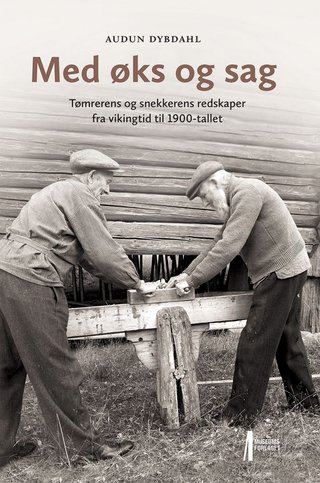 Med øks og sag - tømrerens og snekkerens redskaper fra vikingtid til 1900-tallet