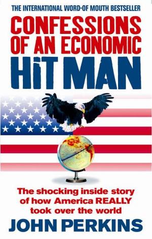 Confessions of an Economic Hit Man - The Shocking Story of How America Really Took Over the World