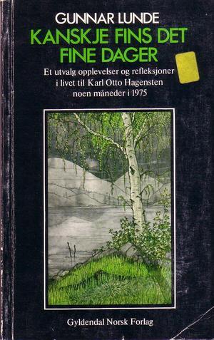 "Kanskje fins det fine dager Et utvalg opplevelser og refleksjoner i livet til Karl Otto Hagensten noen maneder i 1975" av Gunnar Lunde