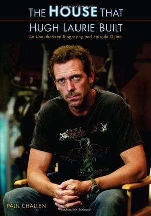 The House That Hugh Laurie Built - An Unauthorized Biography and Episode Guide