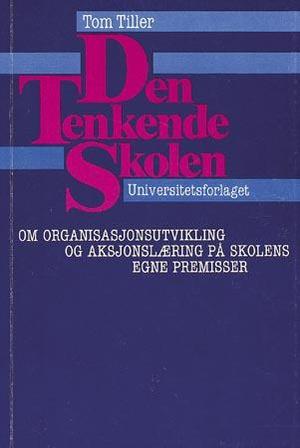 "Den tenkende skolen - om organisasjonsutvikling og aksjonslæring på skolens egne premisser" av Tom Tiller