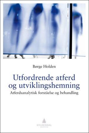 "Utfordrende atferd og utviklingshemning - atferdsanalytisk forståelse og behandling" av Børge Holden