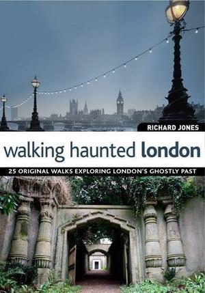 Walking Haunted London - 25 Original walks exploring London's ghostly past