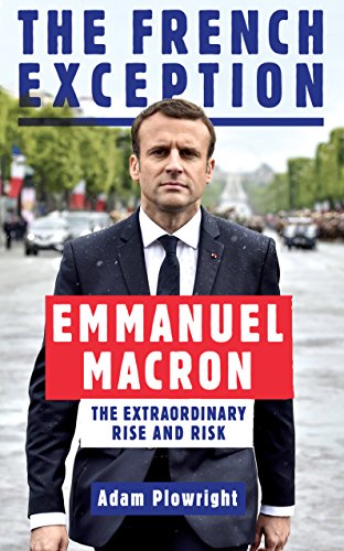 "The French Exception - Emmanuel Macron - The Extraordinary Rise and Risk" av Adam Plowright